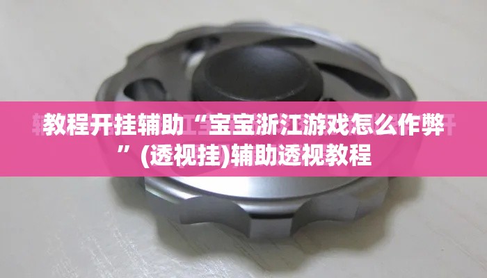 教程开挂辅助“宝宝浙江游戏怎么作弊	”(透视挂)辅助透视教程