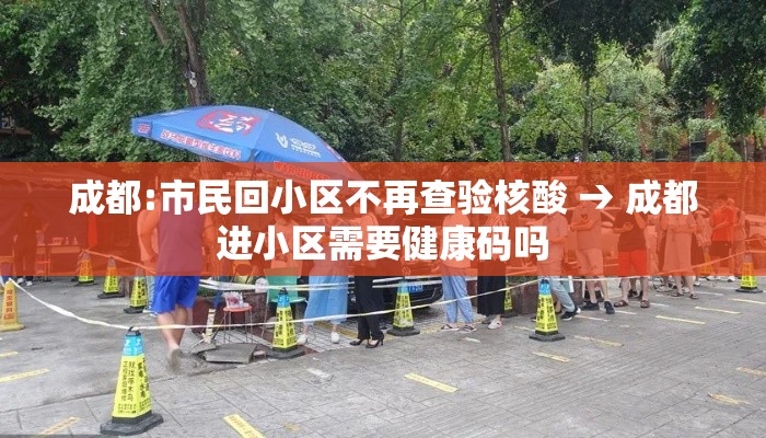 成都:市民回小区不再查验核酸 → 成都进小区需要健康码吗 成都:市民回小区不再查验核酸 → 成都进小区需要健康码吗