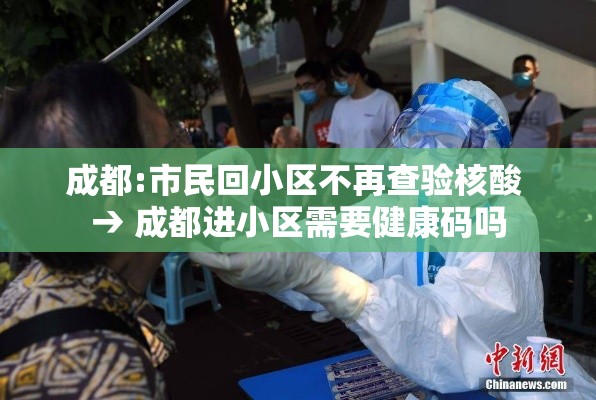 成都:市民回小区不再查验核酸 → 成都进小区需要健康码吗 成都:市民回小区不再查验核酸 → 成都进小区需要健康码吗