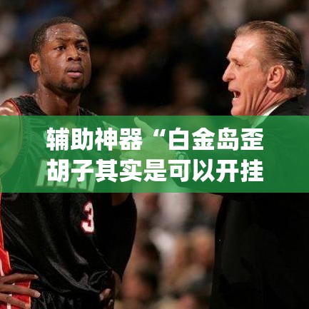 辅助神器“白金岛歪胡子其实是可以开挂	”(透视挂)辅助透视教程