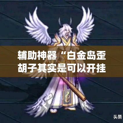 辅助神器“白金岛歪胡子其实是可以开挂”(透视挂)辅助透视教程