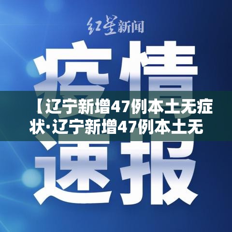 【辽宁新增47例本土无症状·辽宁新增47例本土无症状感染者】