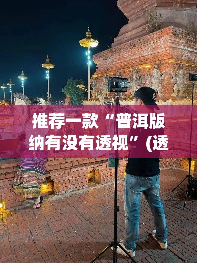 推荐一款“普洱版纳有没有透视”(透视挂)辅助透视教程
