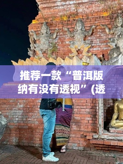 推荐一款“普洱版纳有没有透视”(透视挂)辅助透视教程