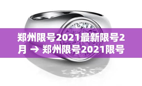 郑州限号2021最新限号2月 → 郑州限号2021限号时间 郑州限号2021最新限号2月 → 郑州限号2021限号时间