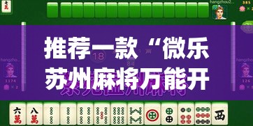 推荐一款“微乐苏州麻将万能开挂器”(透视挂)辅助透视教程