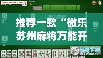 推荐一款“微乐苏州麻将万能开挂器”(透视挂)辅助透视教程
