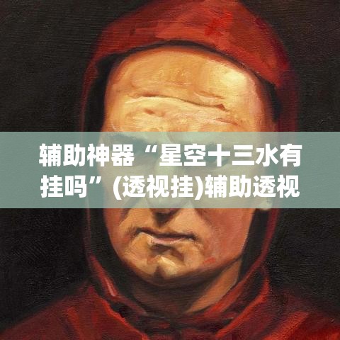 辅助神器“星空十三水有挂吗”(透视挂)辅助透视教程