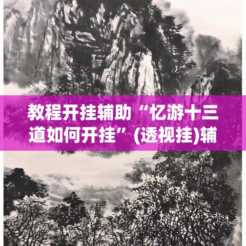 教程开挂辅助“忆游十三道如何开挂”(透视挂)辅助透视教程