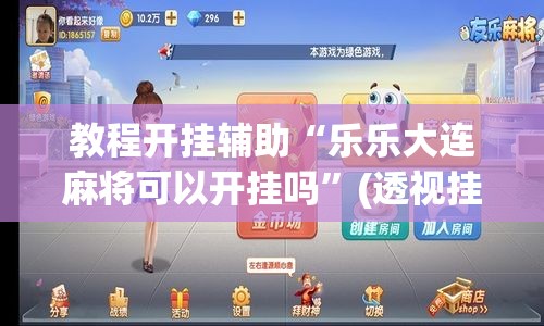 教程开挂辅助“乐乐大连麻将可以开挂吗”(透视挂)辅助透视教程