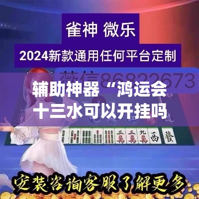 辅助神器“鸿运会十三水可以开挂吗	”(透视挂)辅助透视教程