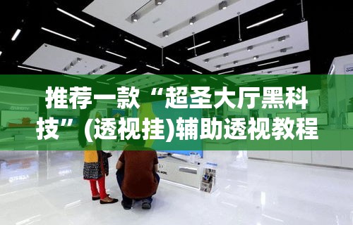 推荐一款“超圣大厅黑科技	”(透视挂)辅助透视教程