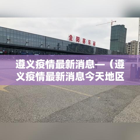 遵义疫情最新消息—（遵义疫情最新消息今天地区）