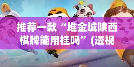 推荐一款“堆金城陕西棋牌能用挂吗	”(透视挂)辅助透视教程
