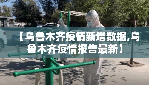 【乌鲁木齐疫情新增数据,乌鲁木齐疫情报告最新】 【乌鲁木齐疫情新增数据,乌鲁木齐疫情报告最新】
