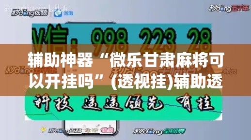 辅助神器“微乐甘肃麻将可以开挂吗”(透视挂)辅助透视教程