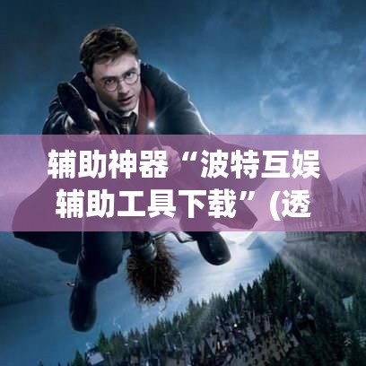 辅助神器“波特互娱辅助工具下载”(透视挂)辅助透视教程