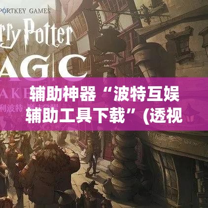 辅助神器“波特互娱辅助工具下载	”(透视挂)辅助透视教程