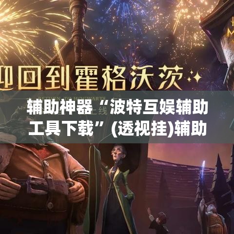 辅助神器“波特互娱辅助工具下载”(透视挂)辅助透视教程