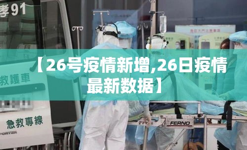 【26号疫情新增,26日疫情最新数据】 【26号疫情新增,26日疫情最新数据】