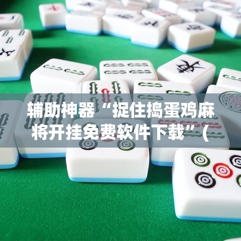 辅助神器“捉住捣蛋鸡麻将开挂免费软件下载	”(透视挂)辅助透视教程