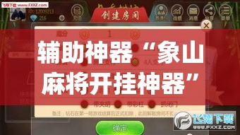 辅助神器“象山麻将开挂神器”(透视挂)辅助透视教程