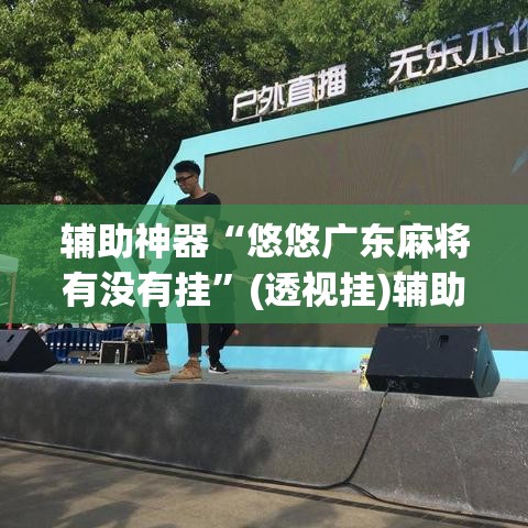 辅助神器“悠悠广东麻将有没有挂”(透视挂)辅助透视教程
