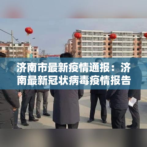济南市最新疫情通报:济南最新冠状病毒疫情报告 济南市最新疫情通报:济南最新冠状病毒疫情报告