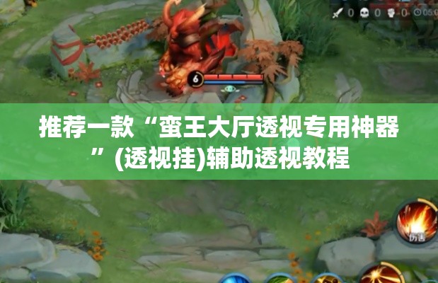 推荐一款“蛮王大厅透视专用神器”(透视挂)辅助透视教程