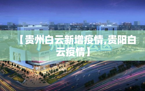 【贵州白云新增疫情,贵阳白云疫情】 【贵州白云新增疫情,贵阳白云疫情】