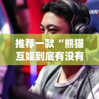 推荐一款“熊猫互娱到底有没有挂”(透视挂)辅助透视教程