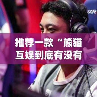 推荐一款“熊猫互娱到底有没有挂	”(透视挂)辅助透视教程