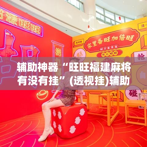 辅助神器“旺旺福建麻将有没有挂	”(透视挂)辅助透视教程