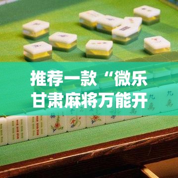 推荐一款“微乐甘肃麻将万能开挂器”(透视挂)辅助透视教程