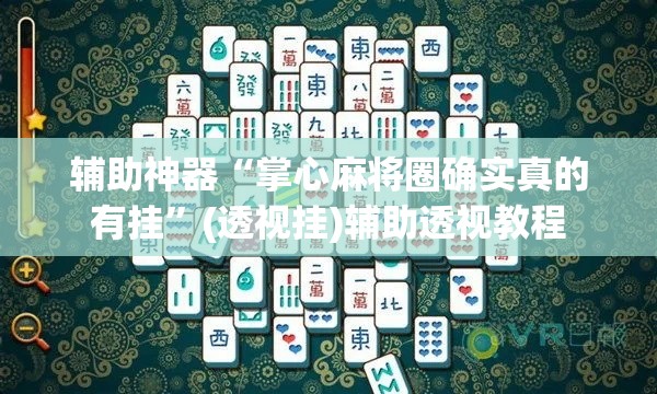 辅助神器“掌心麻将圈确实真的有挂”(透视挂)辅助透视教程
