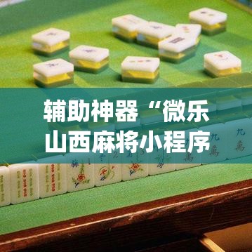 辅助神器“微乐山西麻将小程序怎样免费开挂”(透视挂)辅助透视教程