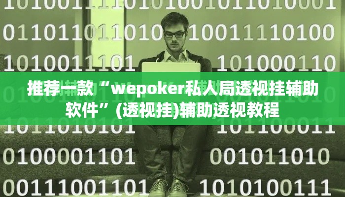 推荐一款“wepoker私人局透视挂辅助软件	”(透视挂)辅助透视教程