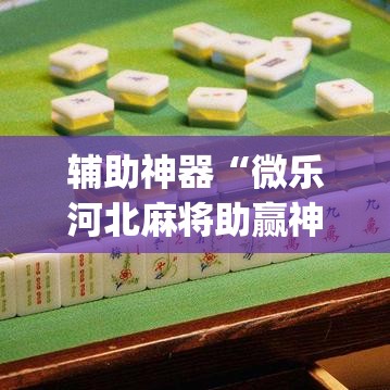 辅助神器“微乐河北麻将助赢神器购买”(透视挂)辅助透视教程