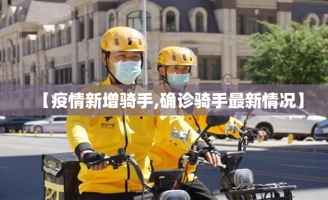 【疫情新增骑手,确诊骑手最新情况】 【疫情新增骑手,确诊骑手最新情况】