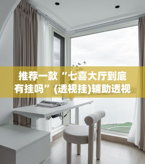 推荐一款“七喜大厅到底有挂吗	”(透视挂)辅助透视教程
