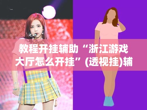 教程开挂辅助“浙江游戏大厅怎么开挂	”(透视挂)辅助透视教程