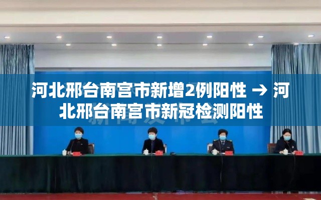 河北邢台南宫市新增2例阳性 → 河北邢台南宫市新冠检测阳性