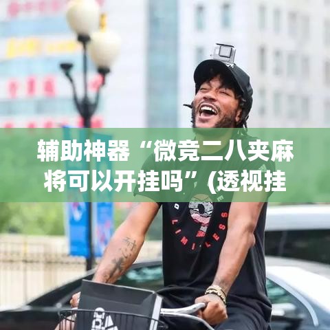 辅助神器“微竞二八夹麻将可以开挂吗”(透视挂)辅助透视教程