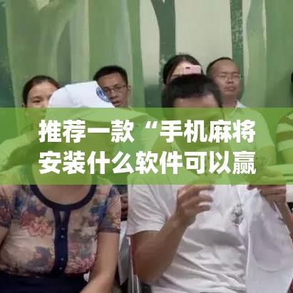 推荐一款“手机麻将安装什么软件可以赢	”(透视挂)辅助透视教程