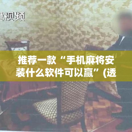 推荐一款“手机麻将安装什么软件可以赢	”(透视挂)辅助透视教程