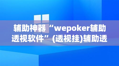 辅助神器“wepoker辅助透视软件	”(透视挂)辅助透视教程