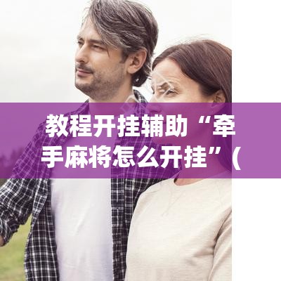 教程开挂辅助“牵手麻将怎么开挂”(透视挂)辅助透视教程
