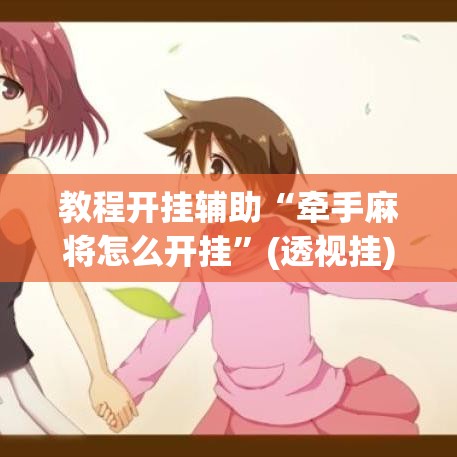 教程开挂辅助“牵手麻将怎么开挂	”(透视挂)辅助透视教程