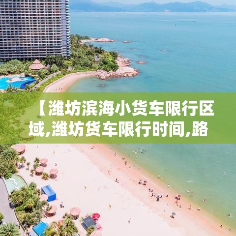 【潍坊滨海小货车限行区域,潍坊货车限行时间,路段,规定】