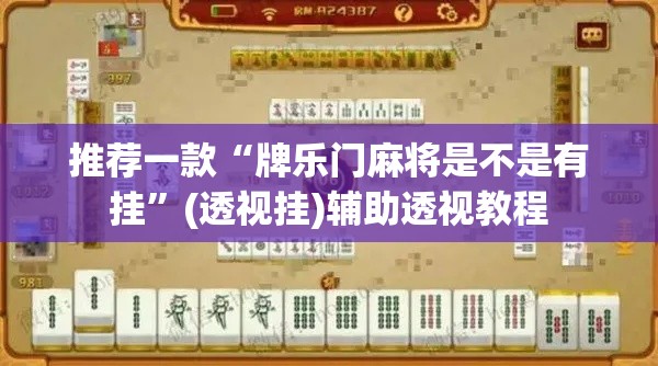 推荐一款“牌乐门麻将是不是有挂	”(透视挂)辅助透视教程